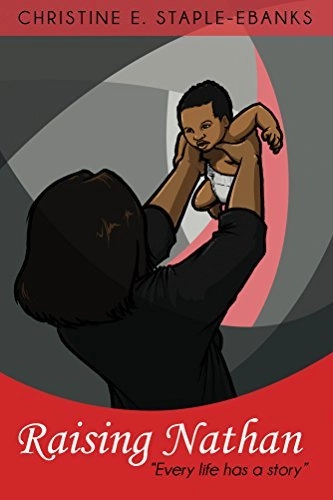 The cover of the book Raising Nathan by Christine E. Staple-Ebanks. The illustration features a woman, seen from behind with dark hair, holding a baby high above her head. The baby is looking down towards the viewer. The background is an abstract blend of gray, white, and red shapes. The title Raising Nathan is in large script below the illustration, with the tagline "Every life has a story" beneath it.