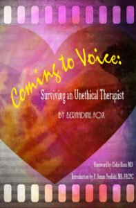 The image is a book cover titled Coming to Voice: Surviving an Unethical Therapist by Bernadine Fox. The design features a large heart shape in the background, filled with warm hues of red, orange, purple, and pink, giving a layered and textured look. The title is written in a vibrant, handwritten yellow font, with the subtitle and author’s name below in a more formal white font. At the bottom, it mentions a foreword by Colin Ross, MD, and an introduction by P. Susan Penfold, MB, FRCPC. The top and bottom of the cover have a filmstrip-like design, adding an artistic, retro effect.