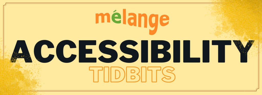 A banner with the text "Mélange Accessibility Tidbits" in bold, contrasting fonts. The word "Mélange" is styled in orange and green, while "Accessibility" is in bold black, and "Tidbits" is in orange outlined text. The background is a soft yellow with a textured design on the edges, giving it a vibrant and engaging appearance.