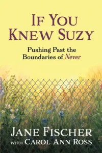 A book cover titled If You Knew Suzy: Pushing Past the Boundaries of Never by Jane Fischer with Carol Ann Ross. The background is a soft yellow with a chain-link fence in the foreground and wildflowers growing behind it.