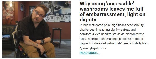 A man with light skin, glasses, and a beard sits in a wheelchair in an indoor setting, looking slightly tilted with a serious expression. He is wearing a black polo shirt and brown pants. Behind him, a wall features framed sports jerseys and memorabilia. The right side of the image contains an article excerpt titled, 'Why using 'accessible' washrooms leaves me full of embarrassment, light on dignity.' The text discusses the accessibility challenges of public restrooms, highlighting issues of dignity, safety, and neglect of disabled individuals' needs. A 'READ MORE...' link is included at the bottom
