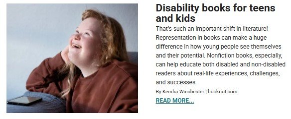 A young girl with Down syndrome sits at a table, smiling and looking upward with an expression of joy. She has long, wavy, light brown hair and is wearing a brown sweater. A smartphone rests on the table beside her. The right side of the image contains an article excerpt titled, 'Disability books for teens and kids.' The text discusses the importance of representation in literature, particularly nonfiction books that educate both disabled and non-disabled readers about real-life experiences, challenges, and successes. A 'READ MORE...' link is included at the bottom.