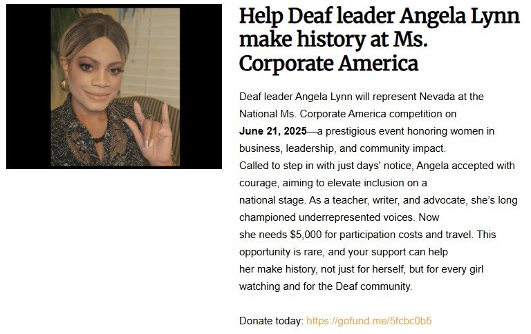 Deaf leader Angela Lynn, a passionate advocate for disability inclusion and Deaf empowerment, is raising funds on GoFundMe to represent Nevada at the 2025 Ms. Corporate America pageant—an inclusive event celebrating women in leadership and community impact.