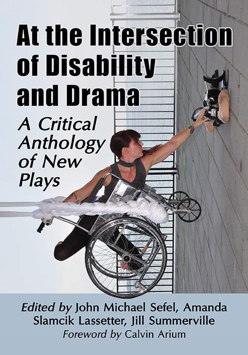 The cover of "At the Intersection of Disability and Drama: A Critical Anthology of New Plays." The cover features an image of a woman hanging from a building, holding a wheelchair. The title is in large, bold, black text at the top, and the editors' names are at the bottom.