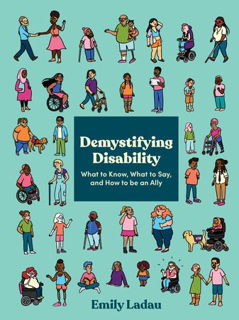 The cover of "Demystifying Disability: What to Know, What to Say, and How to be an Ally" by Emily Ladau. A teal-green background with dozens of small cartoon drawings of people of various ages, ethnicities, and genders with a wide range of disabilities. The book's title is in a white box in the center.