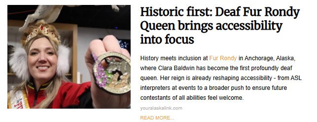 A news snippet titled "Historic first: Deaf Fur Rondy Queen brings accessibility into focus". The image shows Clara Baldwin, the first profoundly deaf queen of the Fur Rondy festival in Anchorage, Alaska. She is wearing a crown, a red sash, and white fuzzy earmuffs while holding up a commemorative festival pin toward the camera.